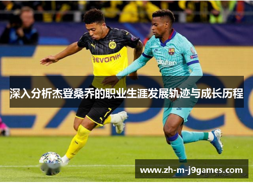 深入分析杰登桑乔的职业生涯发展轨迹与成长历程