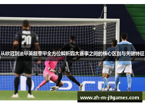 从欧冠到法甲英超意甲全方位解析四大赛事之间的核心区别与关键特征