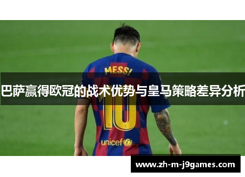巴萨赢得欧冠的战术优势与皇马策略差异分析