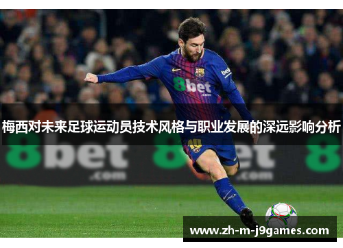 梅西对未来足球运动员技术风格与职业发展的深远影响分析