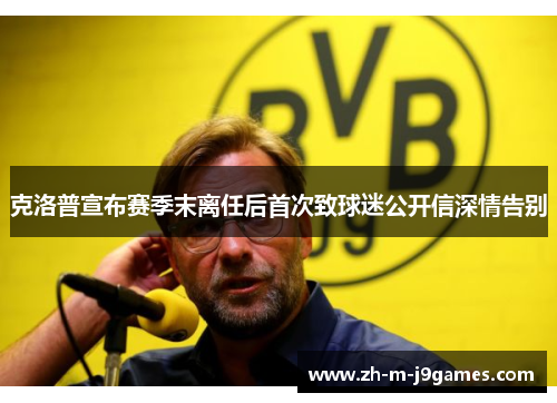 克洛普宣布赛季末离任后首次致球迷公开信深情告别