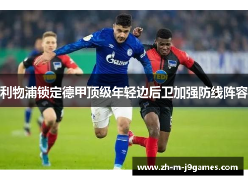 利物浦锁定德甲顶级年轻边后卫加强防线阵容