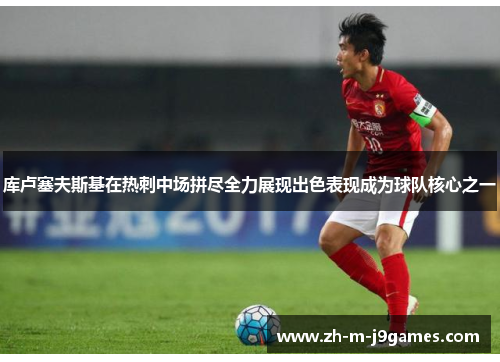 库卢塞夫斯基在热刺中场拼尽全力展现出色表现成为球队核心之一