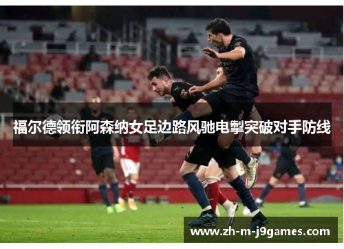 福尔德领衔阿森纳女足边路风驰电掣突破对手防线