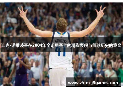 迪克·诺维茨基在2004年全明星赛上的精彩表现与篮球历史的意义