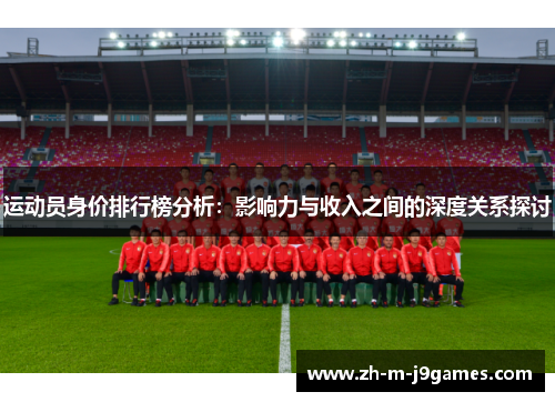 运动员身价排行榜分析：影响力与收入之间的深度关系探讨